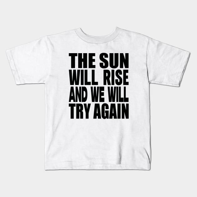 The sun will rise and we will try again Kids T-Shirt by Evergreen Tee